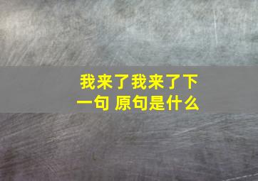 我来了我来了下一句 原句是什么